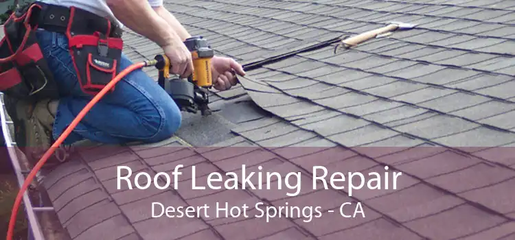 Roof Leaking Repair Desert Hot Springs - CA