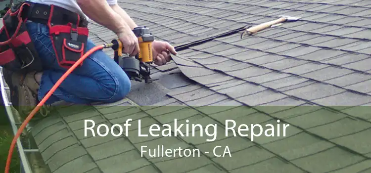 Roof Leaking Repair Fullerton - CA