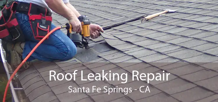Roof Leaking Repair Santa Fe Springs - CA