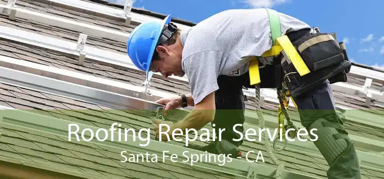 Roofing Repair Services Santa Fe Springs - CA