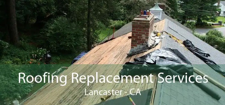 Roofing Replacement Services Lancaster - CA
